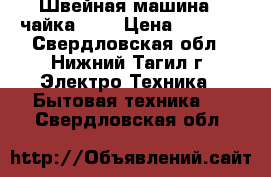 Швейная машина “ чайка-2“  › Цена ­ 5 000 - Свердловская обл., Нижний Тагил г. Электро-Техника » Бытовая техника   . Свердловская обл.